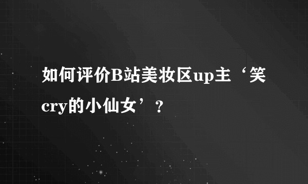 如何评价B站美妆区up主‘笑cry的小仙女’？