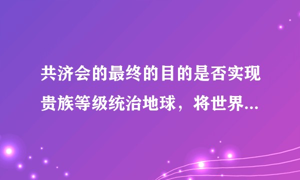 共济会的最终的目的是否实现贵族等级统治地球，将世界人口削减到5亿以下，并实现新世界秩序？