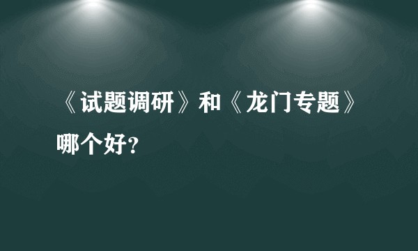 《试题调研》和《龙门专题》哪个好?