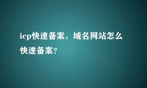 icp快速备案,域名网站怎么快速备案?