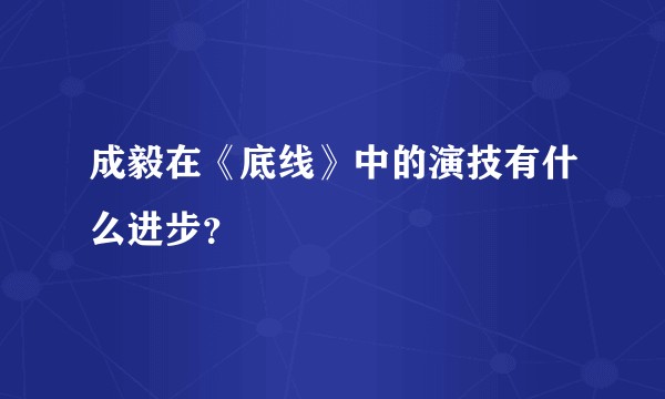 成毅在《底线》中的演技有什么进步？
