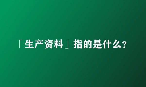 「生产资料」指的是什么?