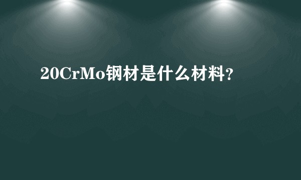 20CrMo钢材是什么材料?