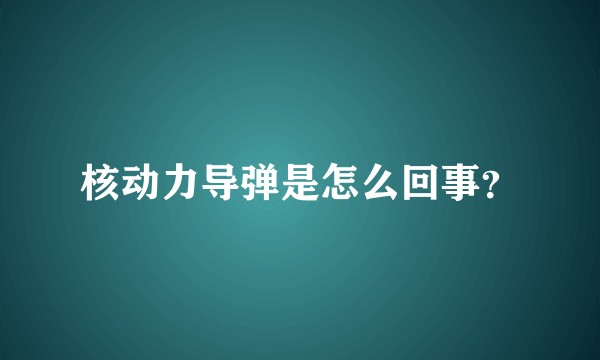 核动力导弹是怎么回事？