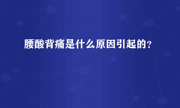 腰酸背痛是什么原因引起的？