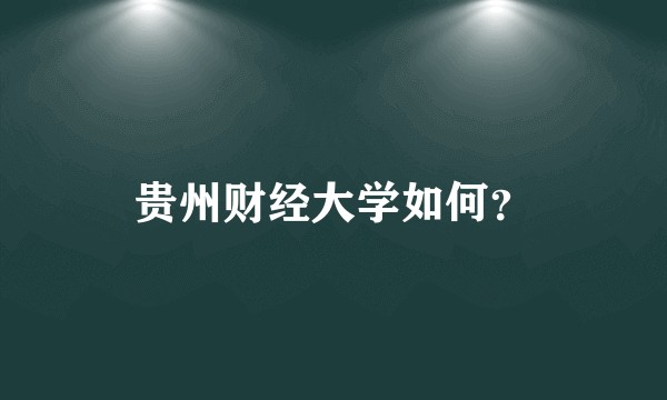 贵州财经大学如何?