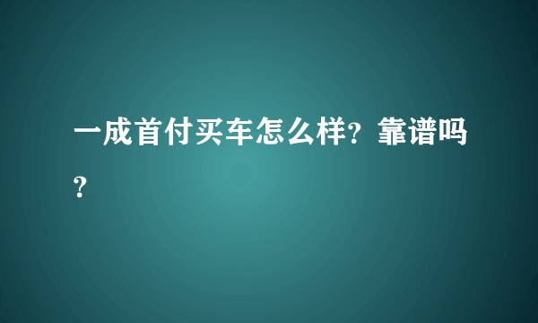 一成首付买车怎么样?靠谱吗?