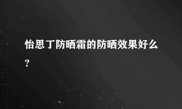 怡思丁防晒霜的防晒效果好么？