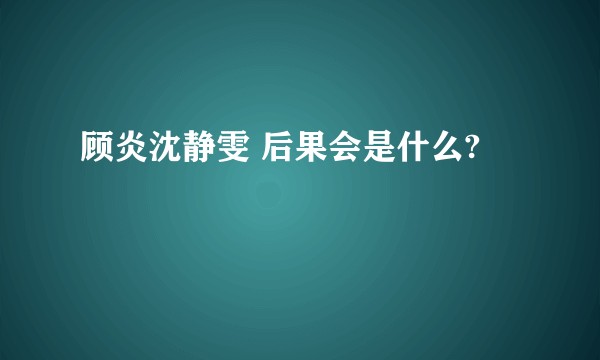 顾炎沈静雯 后果会是什么?