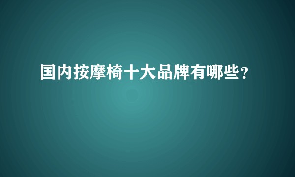 国内按摩椅十大品牌有哪些？