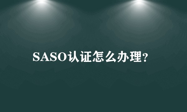 SASO认证怎么办理？