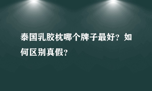 泰国乳胶枕哪个牌子最好？如何区别真假？