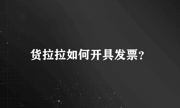 货拉拉如何开具发票？