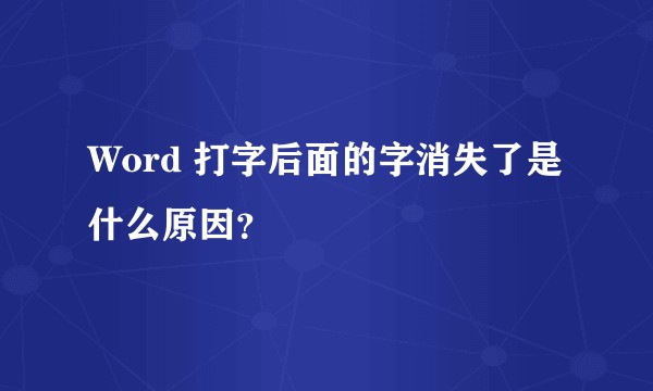Word 打字后面的字消失了是什么原因？