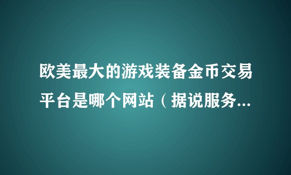 欧美最大的游戏装备金币交易平台是哪个网站（据说服务器在德国，类似于中国的5173网站）？