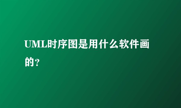 UML时序图是用什么软件画的？