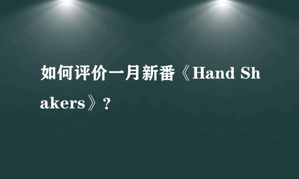 如何评价一月新番《Hand Shakers》？