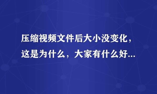 压缩视频文件后大小没变化，这是为什么，大家有什么好的压缩办法吗？