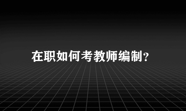 在职如何考教师编制？