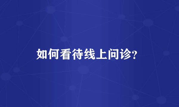 如何看待线上问诊？