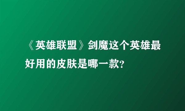 《英雄联盟》剑魔这个英雄最好用的皮肤是哪一款？