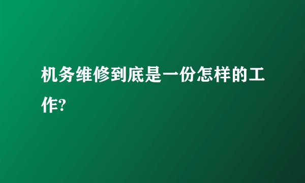 机务维修到底是一份怎样的工作?