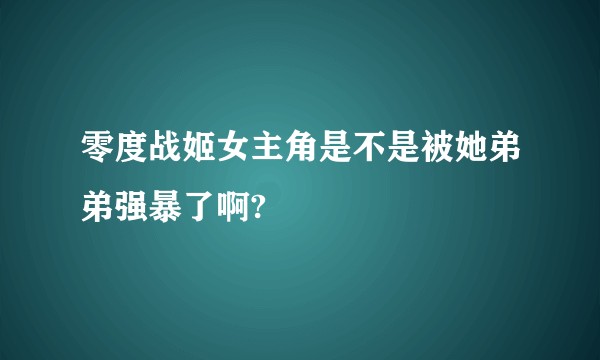 零度战姬女主角是不是被她弟弟强暴了啊?