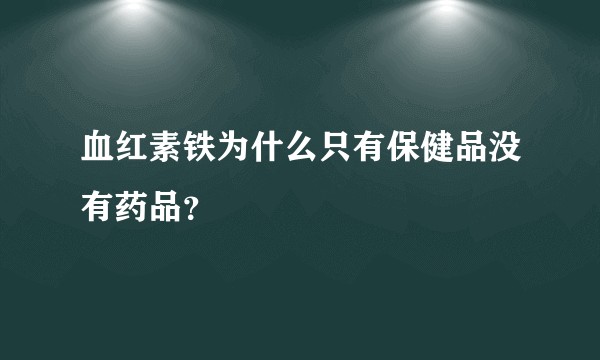 血红素铁为什么只有保健品没有药品？