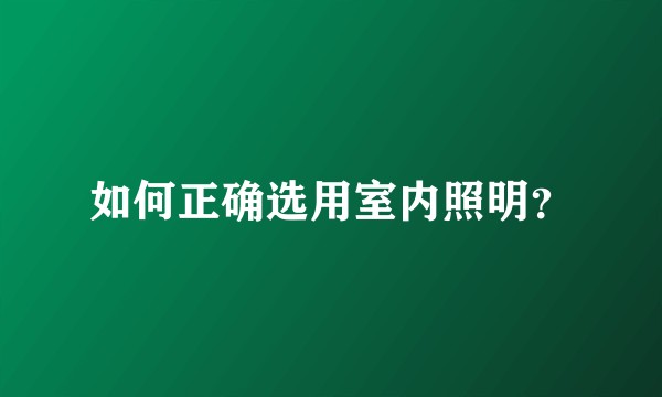 如何正确选用室内照明？