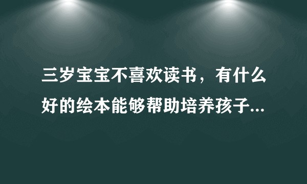 三岁宝宝不喜欢读书，有什么好的绘本能够帮助培养孩子的专注力和阅读能力？