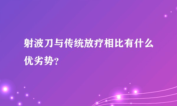 射波刀与传统放疗相比有什么优劣势？