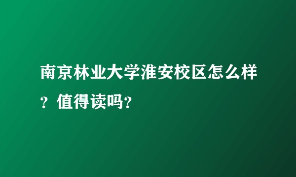 南京林业大学淮安校区怎么样？值得读吗？