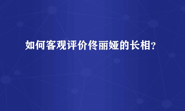 如何客观评价佟丽娅的长相？