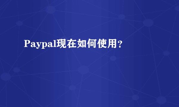 Paypal现在如何使用？