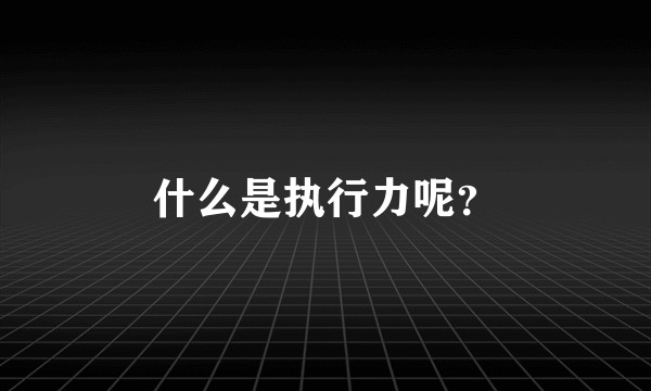 什么是执行力呢？