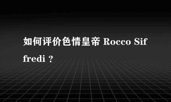 如何评价色情皇帝 Rocco Siffredi ？