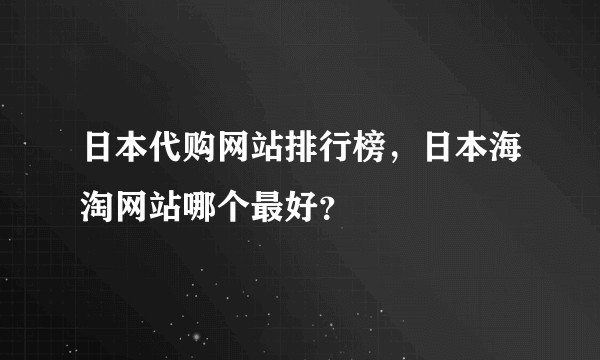 日本代购网站排行榜，日本海淘网站哪个最好？