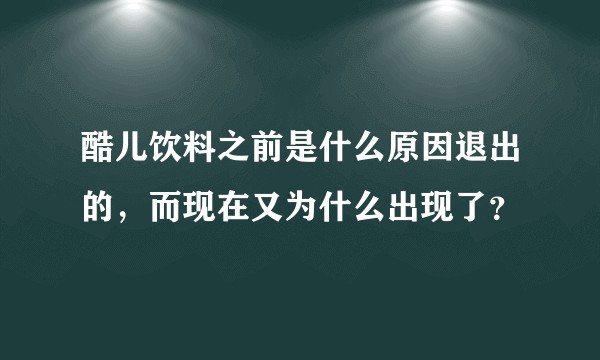 酷儿饮料之前是什么原因退出的，而现在又为什么出现了？