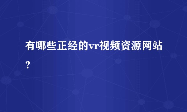 有哪些正经的vr视频资源网站？