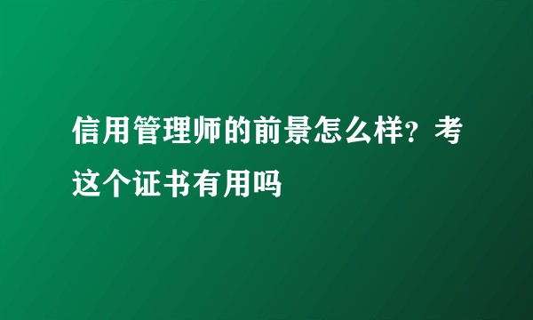 信用管理师的前景怎么样？考这个证书有用吗