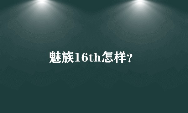 魅族16th怎样？
