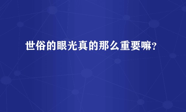 世俗的眼光真的那么重要嘛？