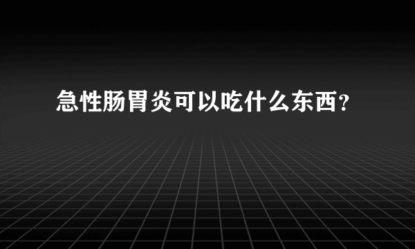 急性肠胃炎可以吃什么东西?