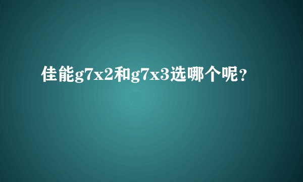 佳能g7x2和g7x3选哪个呢?
