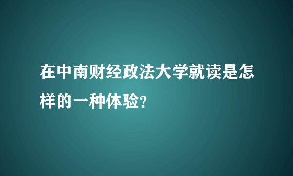 在中南财经政法大学就读是怎样的一种体验?