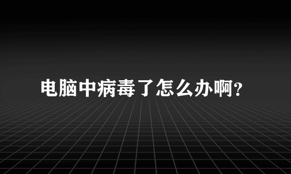 电脑中病毒了怎么办啊？