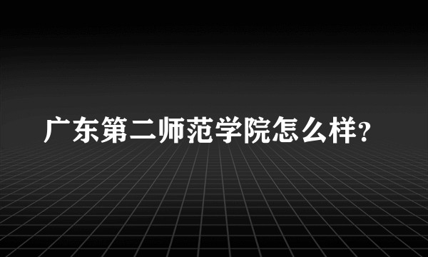 广东第二师范学院怎么样？