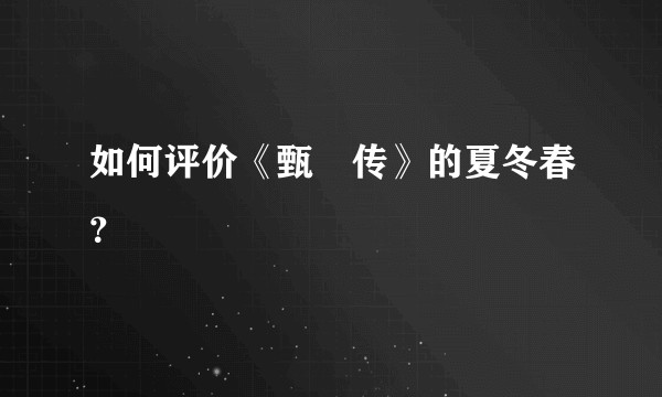 如何评价《甄嬛传》的夏冬春?