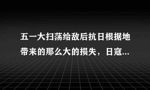 五一大扫荡给敌后抗日根据地带来的那么大的损失，日寇为何没有继续推广这种“经验”呢？