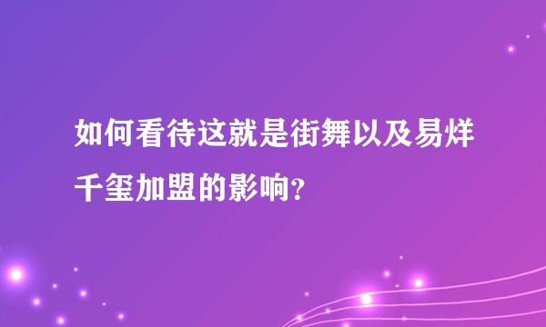如何看待这就是街舞以及易烊千玺加盟的影响?